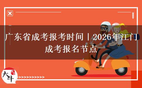 广东省成考报考时间｜2026年江门成考报名节点