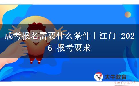 成考报名需要什么条件|江门 2026 报考要求