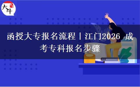 函授大专报名流程|江门2026 成考专科报名步骤
