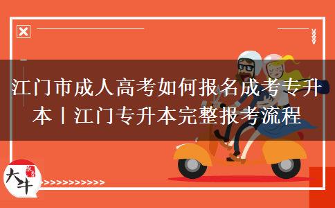 江门市成人高考如何报名成考专升本|江门专升本完整报考流程 江门市成人高考如何报名成考专升本|江门专升本完整报考流程