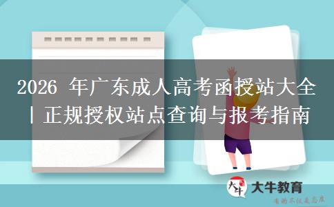 2026 年广东成人高考函授站大全|正规授权站点查询与报考指南 2026 年广东成人高考函授站大全|正规授权站点查询与报考指南