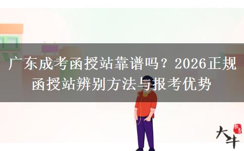 广东成考函授站靠谱吗？2026正规函授站辨别方法与报考优势