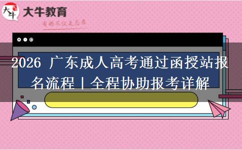 2026 广东成人高考通过函授站报名流程|全程协助报考详解