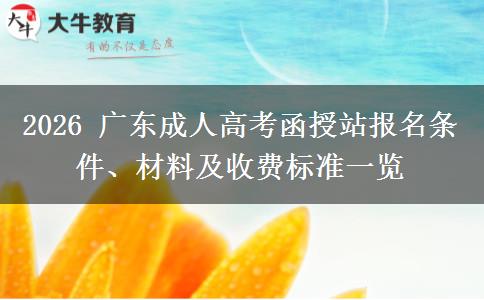 2026 广东成人高考函授站报名条件、材料及收费标准一览 2026 广东成人高考函授站报名条件、材料及收费标准一览