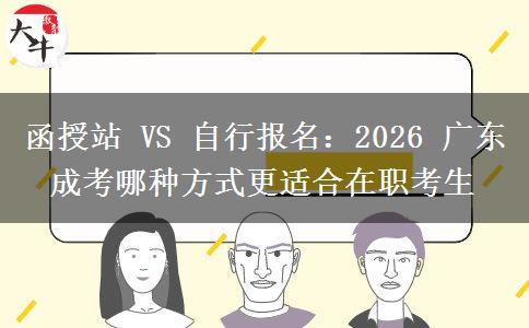 函授站 VS 自行报名:2026 广东成考哪种方式更适合在职考生 函授站 VS 自行报名:2026 广东成考哪种方式更适合在职考生