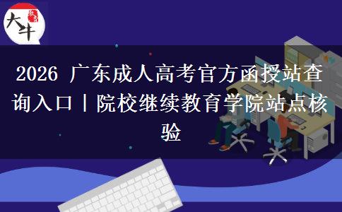 2026 广东成人高考官方函授站查询入口|院校继续教育学院站点核验 2026 广东成人高考官方函授站查询入口|院校继续教育学院站点核验