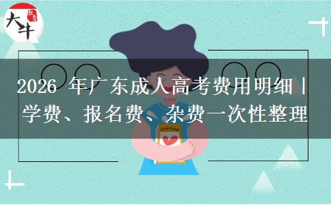 2026 年广东成人高考费用明细|学费、报名费、杂费一次性整理 2026 年广东成人高考费用明细|学费、报名费、杂费一次性整理