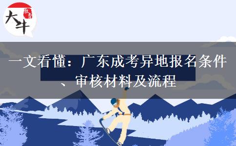 一文看懂：广东成考异地报名条件、审核材料及流程