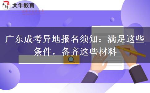 广东成考异地报名须知:满足这些条件,备齐这些材料