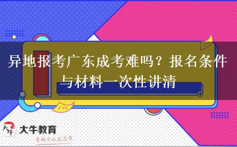 异地报考广东成考难吗?报名条件与材料一次性讲清