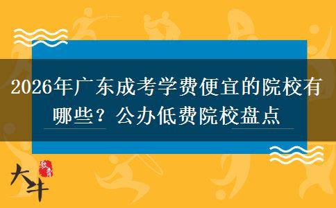 2026年广东成考学费便宜的院校有哪些?公办低费院校盘点 2026年广东成考学费便宜的院校有哪些?公办低费院校盘点