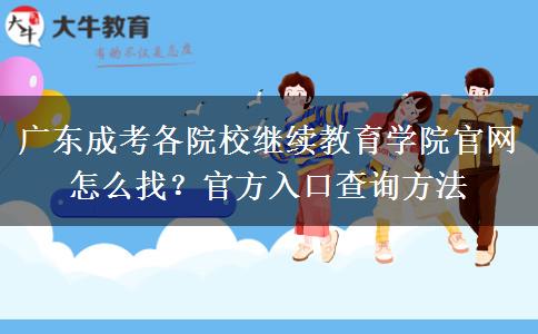 广东成考各院校继续教育学院官网怎么找?官方入口查询方法 广东成考各院校继续教育学院官网怎么找?官方入口查询方法