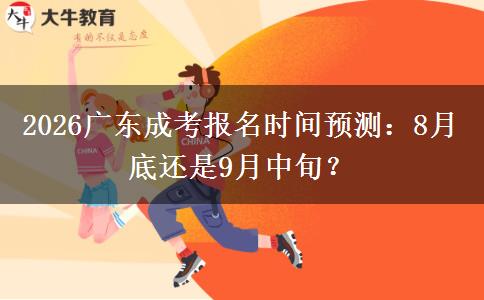 2026广东成考报名时间预测:8月底还是9月中旬?