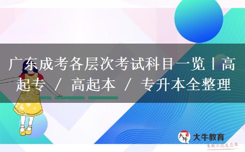 广东成考各层次考试科目一览｜高起专 / 高起本/专升本全整理