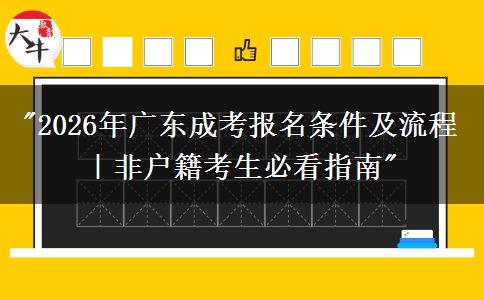 2026年广东成考报名条件及流程|非户籍考生必看指南