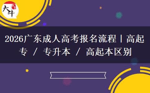 2026广东成人高考报名流程|高起专 / 专升本 / 高起本区别