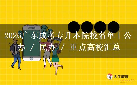 2026广东成考专升本院校名单|公办 / 民办 / 重点高校汇总 2026广东成考专升本院校名单|公办 / 民办 / 重点高校汇总
