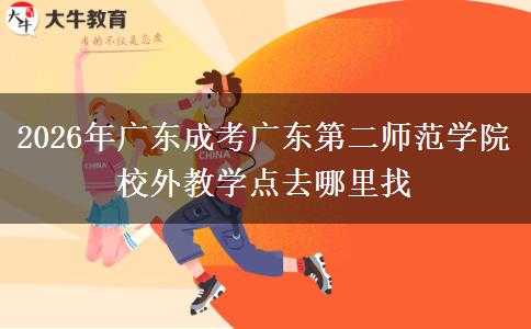 2026年广东成考广东第二师范学院校外教学点去哪里找 2026年广东成考广东第二师范学院校外教学点去哪里找