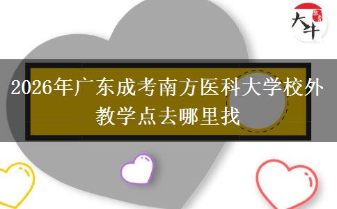 2026年广东成考南方医科大学校外教学点去哪里找 2026年广东成考南方医科大学校外教学点去哪里找