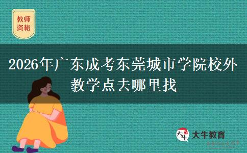 2026年广东成考东莞城市学院校外教学点去哪里找