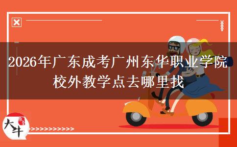 2026年广东成考广州东华职业学院校外教学点去哪里找