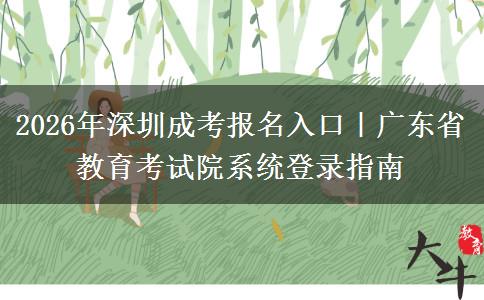 2026年深圳成考报名入口｜广东省教育考试院系统登录指南
