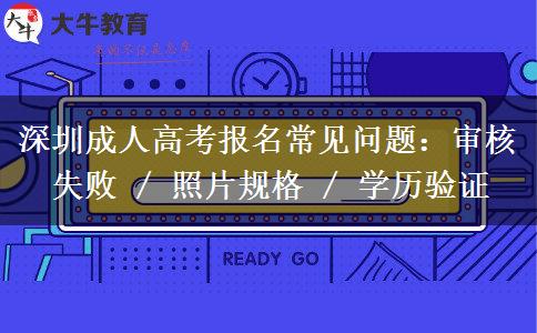 深圳成人高考报名常见问题：审核失败 / 照片规格 / 学历验证