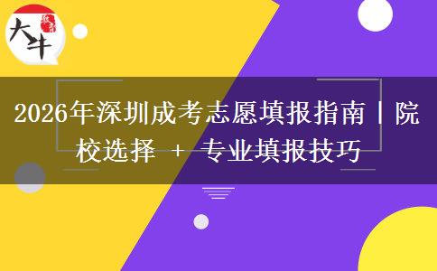 2026年深圳成考志愿填报指南|院校选择 + 专业填报技巧