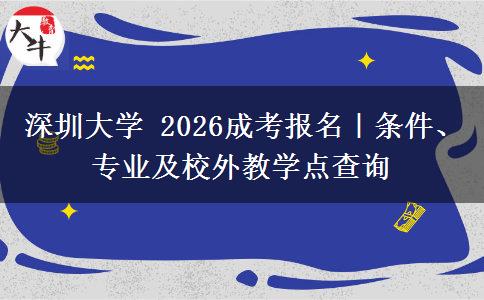 深圳大学 2026成考报名｜条件、专业及校外教学点查询