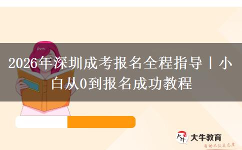 2026年深圳成考报名全程指导｜小白从0到报名成功教程