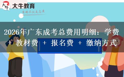 2026年广东成考总费用明细:学费 + 教材费 + 报名费 + 缴纳方式 2026年广东成考总费用明细:学费 + 教材费 + 报名费 + 缴纳方式