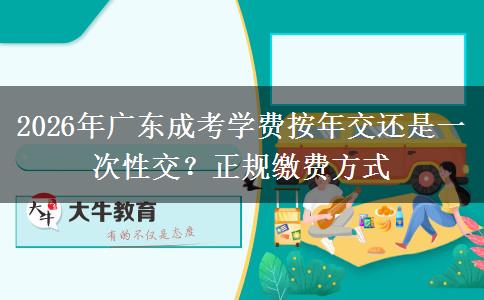 2026年广东成考学费按年交还是一次性交?正规缴费方式