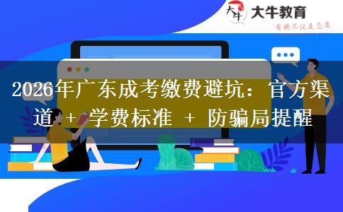 2026年广东成考缴费避坑：官方渠道 + 学费标准 + 防骗局提醒