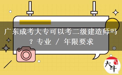 广东成考大专可以考二级建造师吗?专业 / 年限要求 广东成考大专可以考二级建造师吗?专业 / 年限要求