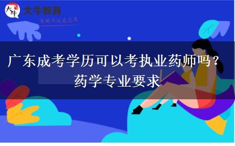 广东成考学历可以考执业药师吗?药学专业要求