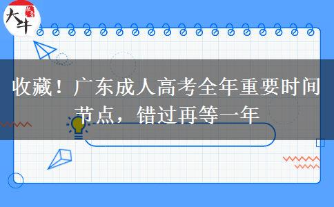 收藏!广东成人高考全年重要时间节点,错过再等一年