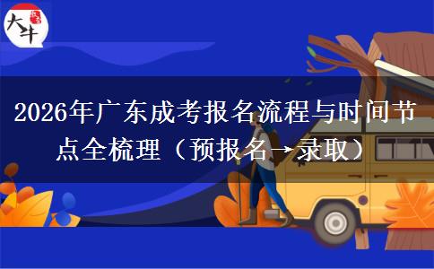 2026年广东成考报名流程与时间节点全梳理(预报名→录取)