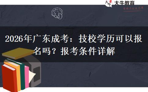 2026年广东成考:技校学历可以报名吗?报考条件详解 2026年广东成考:技校学历可以报名吗?报考条件详解