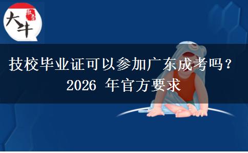 技校毕业证可以参加广东成考吗?2026 年官方要求