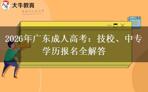 2026年广东成人高考:技校、中专学历报名全解答
