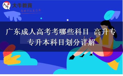 广东成人高考考哪些科目 高升专专升本科目划分详解