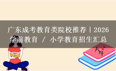 广东成考教育类院校推荐｜2026 学前教育 / 小学教育招生汇总
