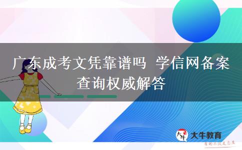 广东成考文凭靠谱吗 学信网备案查询权威解答