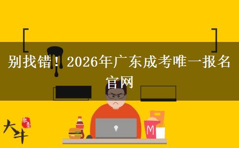 别找错!2026年广东成考唯一报名官网 别找错!2026年广东成考唯一报名官网