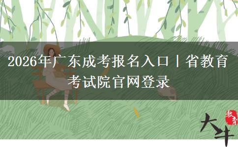 2026年广东成考报名入口|省教育考试院官网登录 2026年广东成考报名入口|省教育考试院官网登录