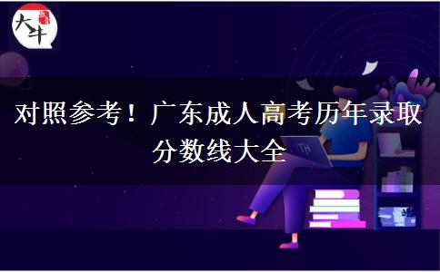 对照参考!广东成人高考历年录取分数线大全