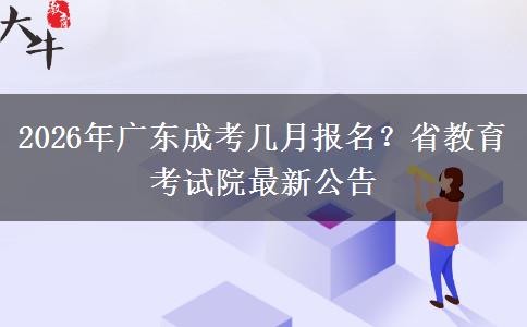 2026年广东成考几月报名?省教育考试院最新公告