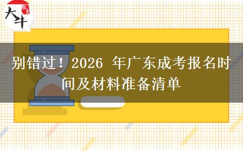 别错过!2026 年广东成考报名时间及材料准备清单 别错过!2026 年广东成考报名时间及材料准备清单