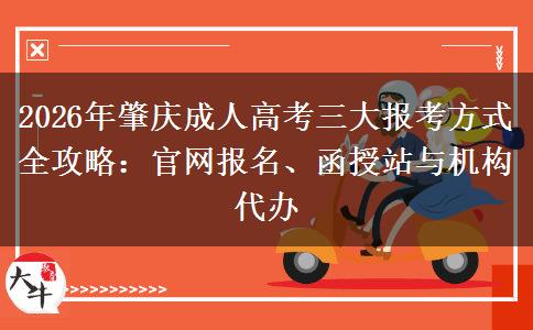 2026年肇庆成人高考三大报考方式全攻略:官网报名、函授站与机构代办