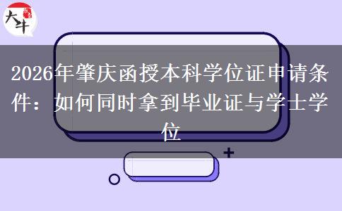 2026年肇庆函授本科学位证申请条件：如何同时拿到毕业证与学士学位